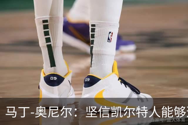 马丁-奥尼尔：坚信凯尔特人能够逆转欧联杯局势